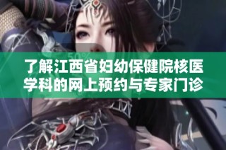 了解江西省妇幼保健院核医学科的网上预约与专家门诊服务