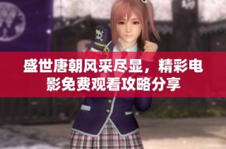 盛世唐朝风采尽显，精彩电影免费观看攻略分享