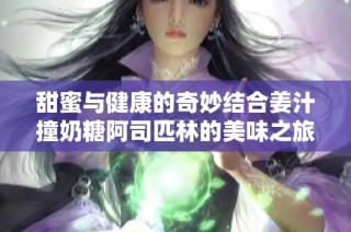甜蜜与健康的奇妙结合姜汁撞奶糖阿司匹林的美味之旅