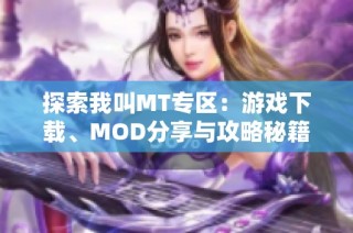 探索我叫MT专区：游戏下载、MOD分享与攻略秘籍汇总