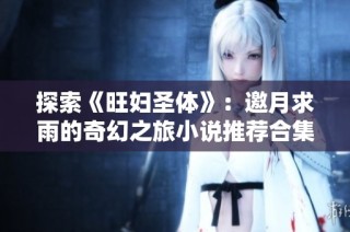 探索《旺妇圣体》：邀月求雨的奇幻之旅小说推荐合集