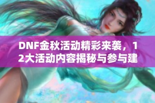 DNF金秋活动精彩来袭，12大活动内容揭秘与参与建议