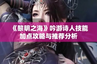 《黎明之海》吟游诗人技能加点攻略与推荐分析