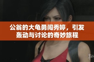公翁的大龟勇闯秀婷，引发轰动与讨论的奇妙旅程