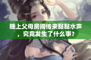 晚上父母房间传来黏黏水声，究竟发生了什么事？