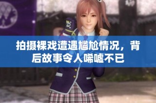 拍摄裸戏遭遇尴尬情况，背后故事令人唏嘘不已