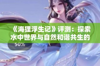 《海狸浮生记》评测：探索水中世界与自然和谐共生的奇幻之旅