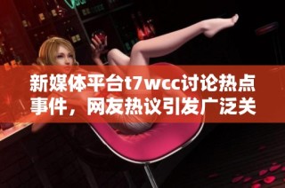 新媒体平台t7wcc讨论热点事件，网友热议引发广泛关注