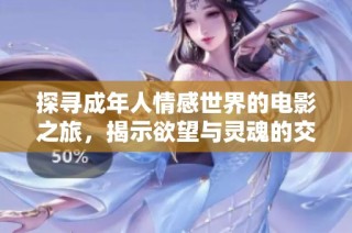 探寻成年人情感世界的电影之旅，揭示欲望与灵魂的交织