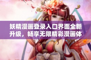妖精漫画登录入口界面全新升级，畅享无限精彩漫画体验