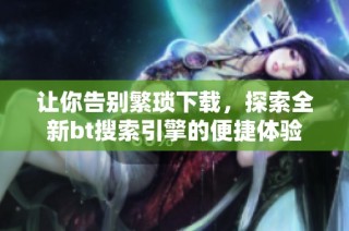 让你告别繁琐下载，探索全新bt搜索引擎的便捷体验