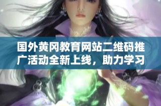 国外黄冈教育网站二维码推广活动全新上线，助力学习交流