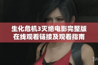 生化危机3灭绝电影完整版在线观看链接及观看指南