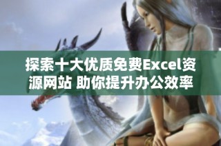 探索十大优质免费Excel资源网站 助你提升办公效率
