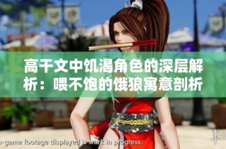高干文中饥渴角色的深层解析：喂不饱的饿狼寓意剖析