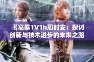 《高攀1∨1h周时安：探讨创新与技术进步的未来之路》