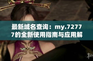 最新域名查询：my.72777的全新使用指南与应用解析