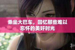 乘坐大巴车，回忆那些难以忘怀的美好时光