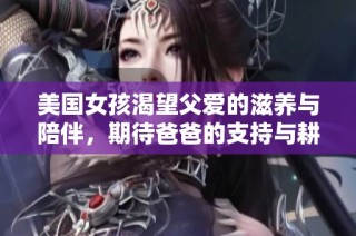 美国女孩渴望父爱的滋养与陪伴，期待爸爸的支持与耕种