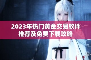 2023年热门黄金交易软件推荐及免费下载攻略