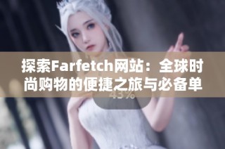 探索Farfetch网站：全球时尚购物的便捷之旅与必备单品推荐