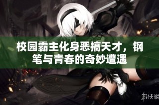 校园霸主化身恶搞天才，钢笔与青春的奇妙遭遇