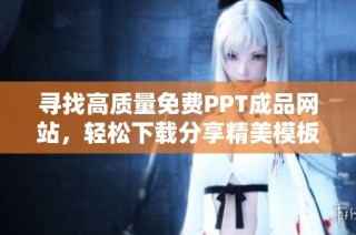 寻找高质量免费PPT成品网站，轻松下载分享精美模板