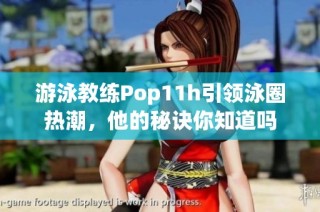 游泳教练Pop11h引领泳圈热潮，他的秘诀你知道吗