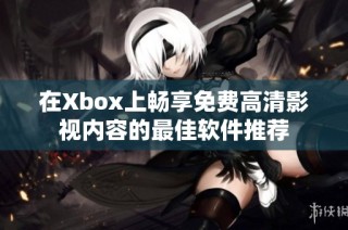 在Xbox上畅享免费高清影视内容的最佳软件推荐