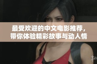 最受欢迎的中文电影推荐，带你体验精彩故事与动人情感