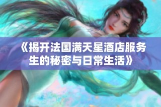 《揭开法国满天星酒店服务生的秘密与日常生活》