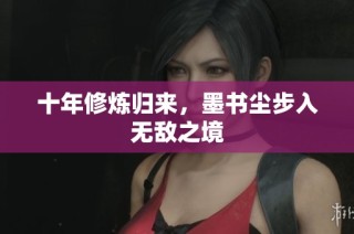 十年修炼归来，墨书尘步入无敌之境