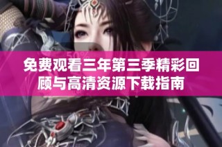 免费观看三年第三季精彩回顾与高清资源下载指南