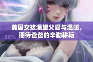 美国女孩渴望父爱与温暖，期待爸爸的辛勤耕耘