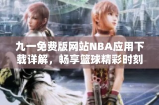 九一免费版网站NBA应用下载详解，畅享篮球精彩时刻