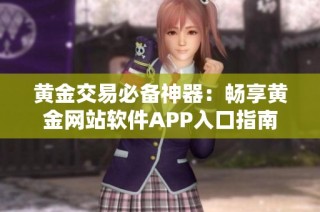 黄金交易必备神器：畅享黄金网站软件APP入口指南