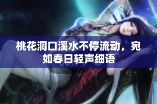 桃花洞口溪水不停流动，宛如春日轻声细语