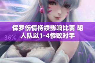 保罗伤情持续影响比赛 胡人队以1-4惨败对手
