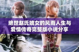 绝世赵氏嫡女的风雨人生与爱情传奇完整版小说分享