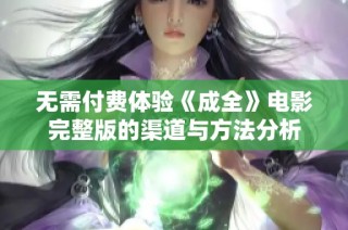 无需付费体验《成全》电影完整版的渠道与方法分析