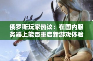 俄罗斯玩家热议：在国内服务器上能否重启新游戏体验