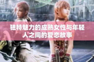 独特魅力的成熟女性与年轻人之间的爱恋故事