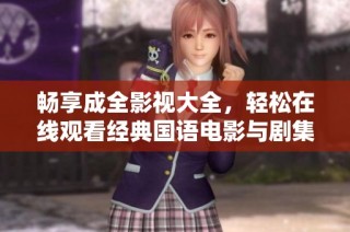 畅享成全影视大全，轻松在线观看经典国语电影与剧集