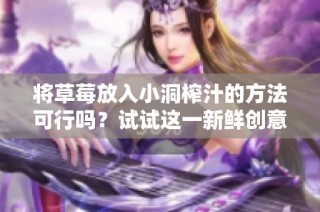 将草莓放入小洞榨汁的方法可行吗？试试这一新鲜创意