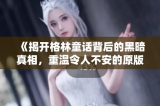 《揭开格林童话背后的黑暗真相，重温令人不安的原版故事》