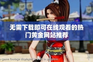 无需下载即可在线观看的热门黄金网站推荐