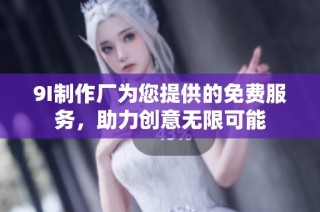 9I制作厂为您提供的免费服务，助力创意无限可能