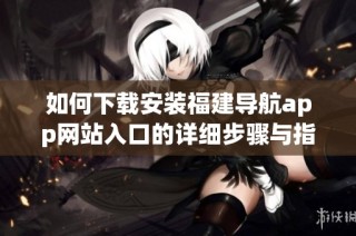 如何下载安装福建导航app网站入口的详细步骤与指南