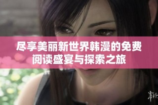 尽享美丽新世界韩漫的免费阅读盛宴与探索之旅