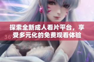 探索全新成人看片平台，享受多元化的免费观看体验